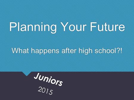 Planning Your Future What happens after high school?! Juniors 2015 Juniors 2015.