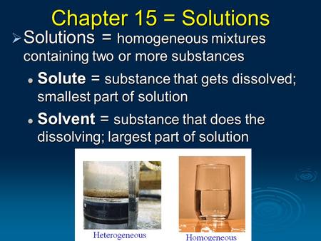 Chapter 15 = Solutions Solutions = homogeneous mixtures containing two or more substances Solute = substance that gets dissolved; smallest part of solution.