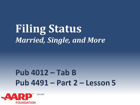 TAX-AIDE Filing Status Married, Single, and More Pub 4012 – Tab B Pub 4491 – Part 2 – Lesson 5.