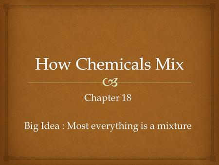 Chapter 18 Big Idea : Most everything is a mixture.