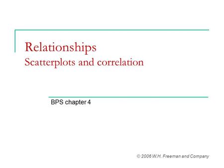 Relationships Scatterplots and correlation BPS chapter 4 © 2006 W.H. Freeman and Company.