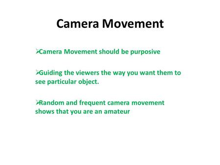 Camera Movement  Camera Movement should be purposive  Guiding the viewers the way you want them to see particular object.  Random and frequent camera.