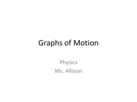 Graphs of Motion Physics Ms. Allison. General Graphing Rules Title Label x and y axis with units - Dependent variable is on the y-axis; independent is.