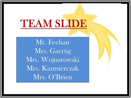 TEAM SLIDE Mr. Feehan Mrs. Gaertig Mrs. Wojnarowski Mrs. Kazmierczak Mrs. O’Brien.
