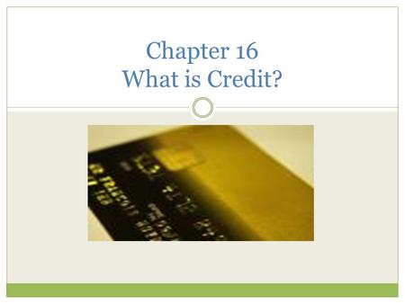 Chapter 16 What is Credit?. Borrower(Debtor) – Someone who borrows money Creditor – Person or company who loans money or extends credit.
