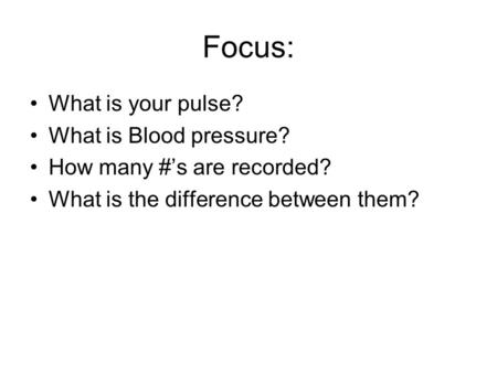 Focus: What is your pulse? What is Blood pressure? How many #’s are recorded? What is the difference between them?