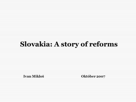 Ivan MiklošOktóber 2007 Slovakia: A story of reforms.