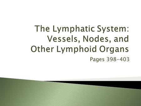 Pages 398-403.  Two parts: 1.Lymphatic vessels 2.Lymphoid tissues and organs  Functions: ◦ Transports escaped fluids back to the blood ◦ Body defense.