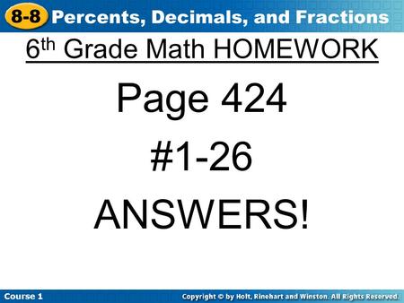 Course 1 8-8 Percents, Decimals, and Fractions 6 th Grade Math HOMEWORK Page 424 #1-26 ANSWERS!