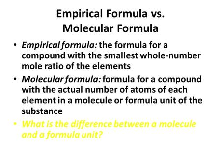 Empirical Formula vs. Molecular Formula Empirical formula: the formula for a compound with the smallest whole-number mole ratio of the elements Molecular.