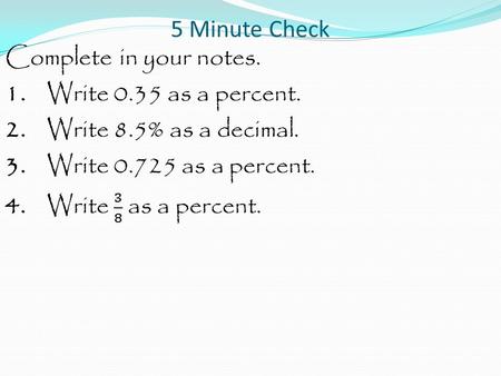 5 Minute Check. Complete in your notes. 1. Write 0.35 as a percent.