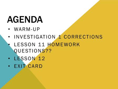 AGENDA WARM-UP INVESTIGATION 1 CORRECTIONS LESSON 11 HOMEWORK QUESTIONS?? LESSON 12 EXIT CARD.