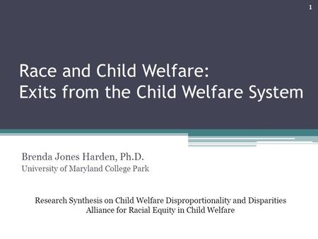 Race and Child Welfare: Exits from the Child Welfare System Brenda Jones Harden, Ph.D. University of Maryland College Park Research Synthesis on Child.