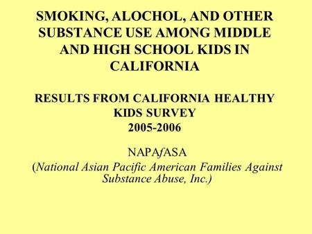 SMOKING, ALOCHOL, AND OTHER SUBSTANCE USE AMONG MIDDLE AND HIGH SCHOOL KIDS IN CALIFORNIA RESULTS FROM CALIFORNIA HEALTHY KIDS SURVEY 2005-2006 NAPAfASA.
