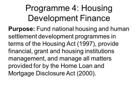 Programme 4: Housing Development Finance Purpose: Fund national housing and human settlement development programmes in terms of the Housing Act (1997),