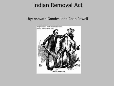 Indian Removal Act By: Ashvath Gondesi and Coah Powell.