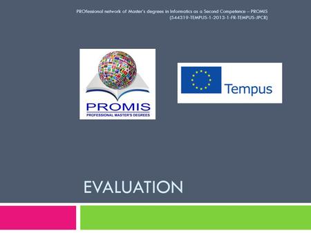 EVALUATION PROfessional network of Master’s degrees in Informatics as a Second Competence – PROMIS (544319-TEMPUS-1-2013-1-FR-TEMPUS-JPCR)