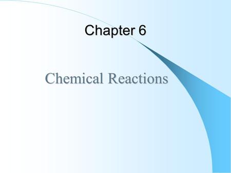Chapter 6 Chemical Reactions Chemical Reactions. Chemical Reactions In a chemical reaction, one or more reactants is converted to one or more products.