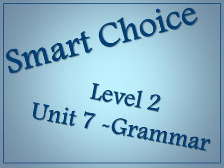 Smart Choice Level 2 Unit 7 -Grammar.