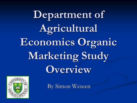Department of Agricultural Economics Organic Marketing Study Overview By Simon Weseen.