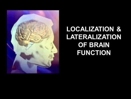 LOCALIZATION & LATERALIZATION OF BRAIN FUNCTION INTRODUCTION:  The Brain is the only body organ to exhibit both localisation and lateralisation of function.