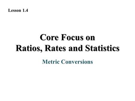 Metric Conversions Lesson 1.4 Core Focus on Ratios, Rates and Statistics.