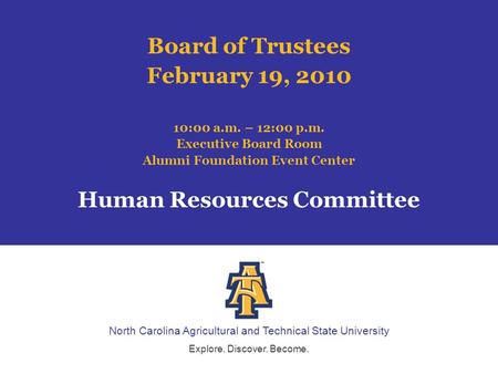 North Carolina Agricultural and Technical State University Explore. Discover. Become. Board of Trustees February 19, 2010 10:00 a.m. – 12:00 p.m. Executive.