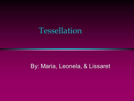 Tessellation By: Maria, Leonela, & Lissaret Objective: You will learn to determine which regular polygons can be used to form a tessellation.