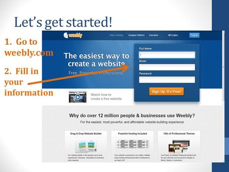 Let’s get started! 1. Go to weebly.com 2. Fill in your information.