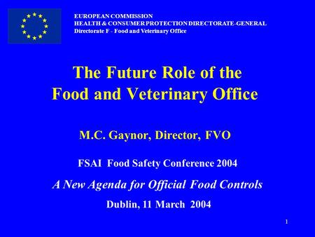 1 The Future Role of the Food and Veterinary Office M.C. Gaynor, Director, FVO EUROPEAN COMMISSION HEALTH & CONSUMER PROTECTION DIRECTORATE-GENERAL Directorate.
