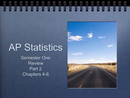 AP Statistics Semester One Review Part 2 Chapters 4-6 Semester One Review Part 2 Chapters 4-6.