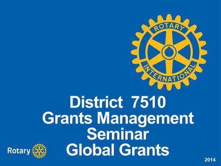2014 District 7510 Grants Management Seminar Global Grants.