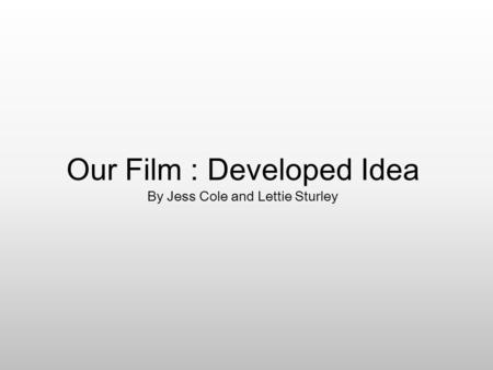 Our Film : Developed Idea By Jess Cole and Lettie Sturley.