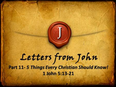 J Letters from John Part 11- 5 Things Every Christian Should Know! 1 John 5:13-21 Part 11- 5 Things Every Christian Should Know! 1 John 5:13-21.