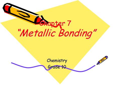 Chapter 7 “Metallic Bonding” Chemistry Grade 10. Bonding in Metals OBJECTIVES: –Explain the importance of alloys.