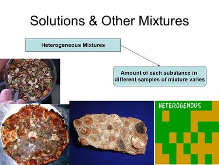 Solutions & Other Mixtures Heterogeneous Mixtures Amount of each substance in different samples of mixture varies.