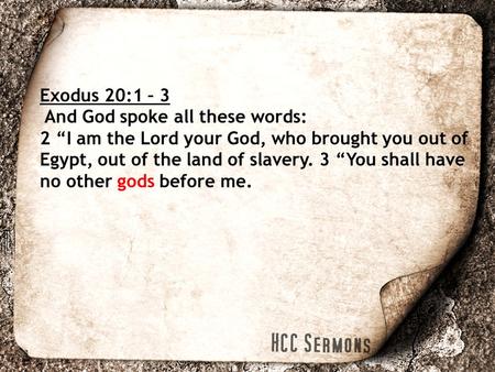 Exodus 20:1 – 3 And God spoke all these words: 2 “I am the Lord your God, who brought you out of Egypt, out of the land of slavery. 3 “You shall have no.