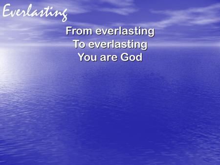 Everlasting From everlasting To everlasting You are God.