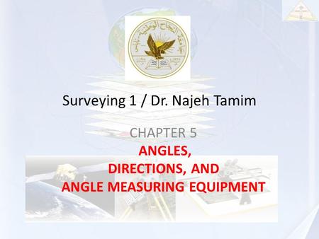 Surveying 1 / Dr. Najeh Tamim CHAPTER 5 ANGLES, DIRECTIONS, AND ANGLE MEASURING EQUIPMENT.