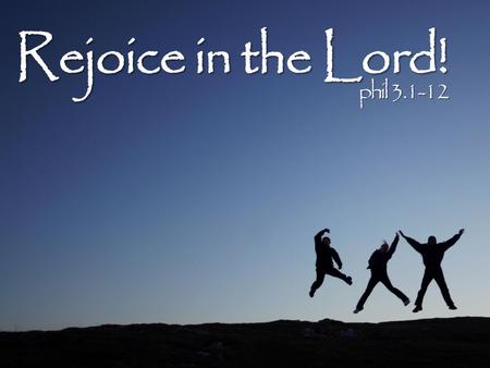 Rejoice in the Lord! phil 3.1-12. Rejoice in the Lord! Watch out! phil 3.1-12.