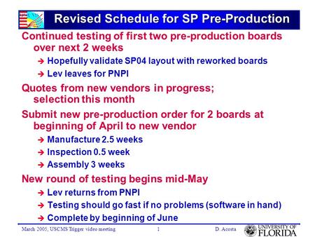 March 2005, USCMS Trigger video meetingD. Acosta1 Revised Schedule for SP Pre-Production Continued testing of first two pre-production boards over next.