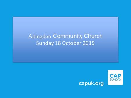 A bingdon Community Church Sunday 18 October 2015 A bingdon Community Church Sunday 18 October 2015.