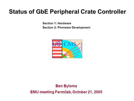 US Status of GbE Peripheral Crate Controller Ben Bylsma EMU meeting Fermilab, October 21, 2005 Section 1: Hardware Section 2: Firmware Development.