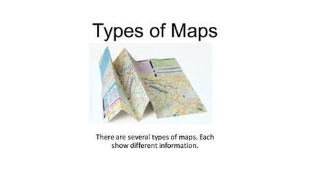There are several types of maps. Each show different information.