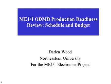 1 ME1/1 ODMB Production Readiness Review: Schedule and Budget Darien Wood Northeastern University For the ME1/1 Electronics Project.