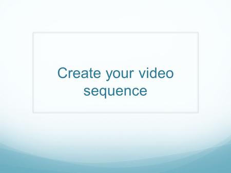 Create your video sequence. Production Testing Plan.
