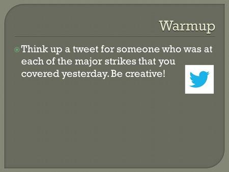  Think up a tweet for someone who was at each of the major strikes that you covered yesterday. Be creative!