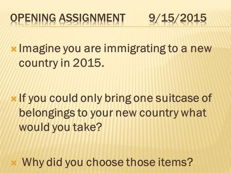  Imagine you are immigrating to a new country in 2015.  If you could only bring one suitcase of belongings to your new country what would you take? 