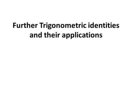 Further Trigonometric identities and their applications.