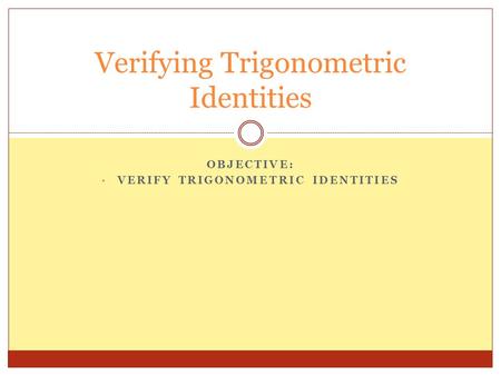 OBJECTIVE: VERIFY TRIGONOMETRIC IDENTITIES Verifying Trigonometric Identities.
